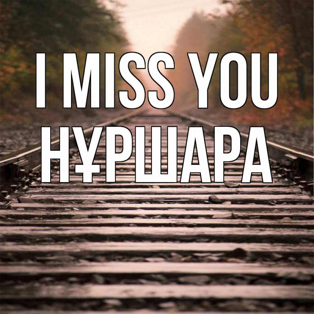 Greetings card с именем, НҰРШАРА I miss you приезжай Greetings with text for free download 