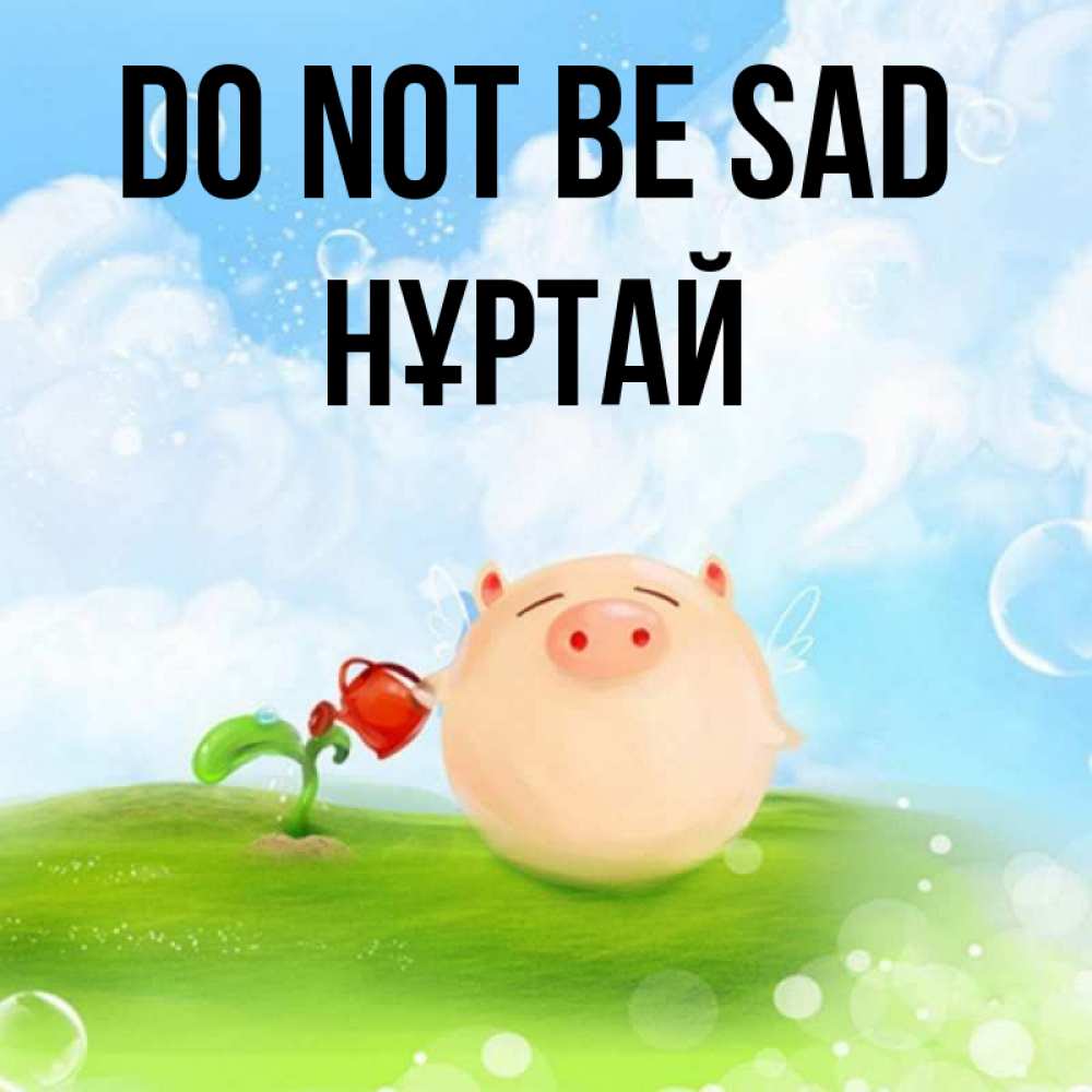 Greetings card с именем, Нұртай Do not be sad поливает цветок порося Greetings with text for free download 