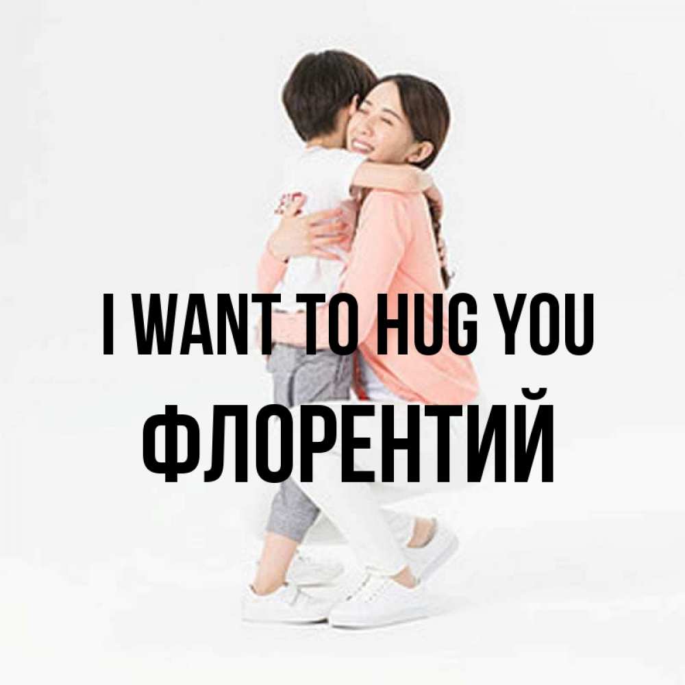 Greetings card с именем, Флорентий I want to hug you соскучилась по сыну Greetings with text for free download 