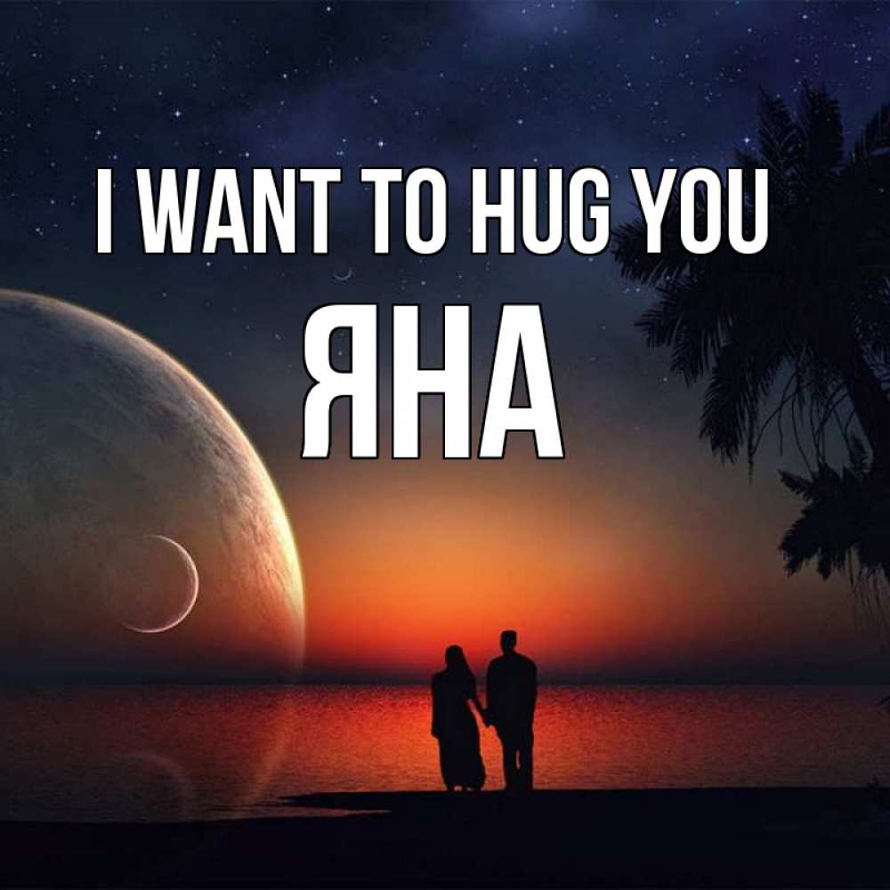Greetings card с именем, Яна I want to hug you восход спутников Greetings with text for free download 