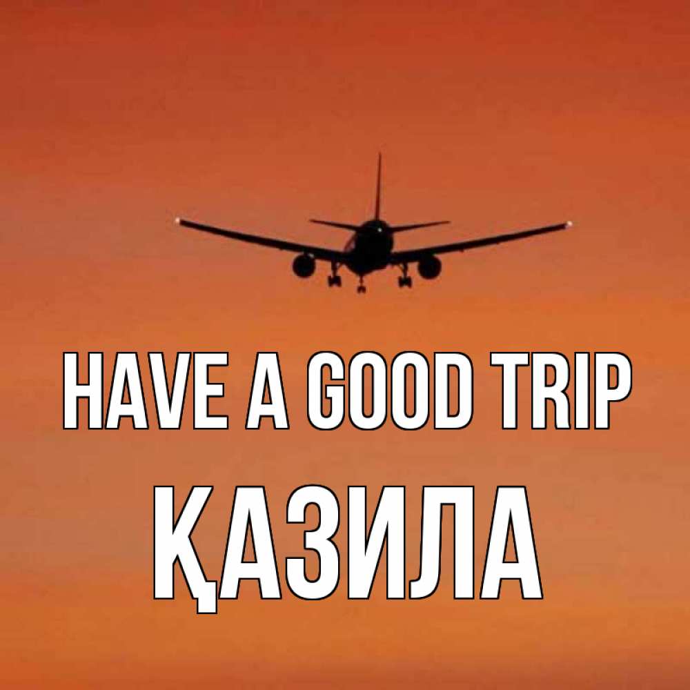 Greetings card с именем, ҚАЗИЛА Have a good trip силуэт самолета Greetings with text for free download 