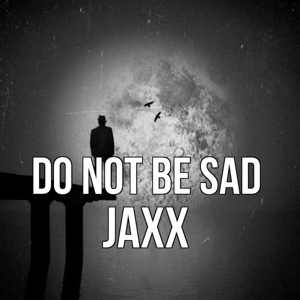 Greetings card с именем, Jaxx Do not be sad мужчина на мосту Greetings with text for free download 