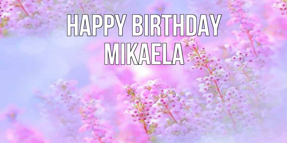 Greetings card с именем, Mikaela Happy Birthday красивая открытка с мелкими цветами Greetings with text for free download 