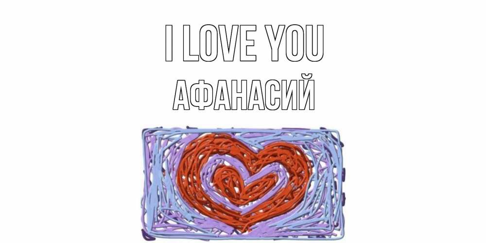 Greetings card с именем, Афанасий I love you сердце Greetings with text for free download 