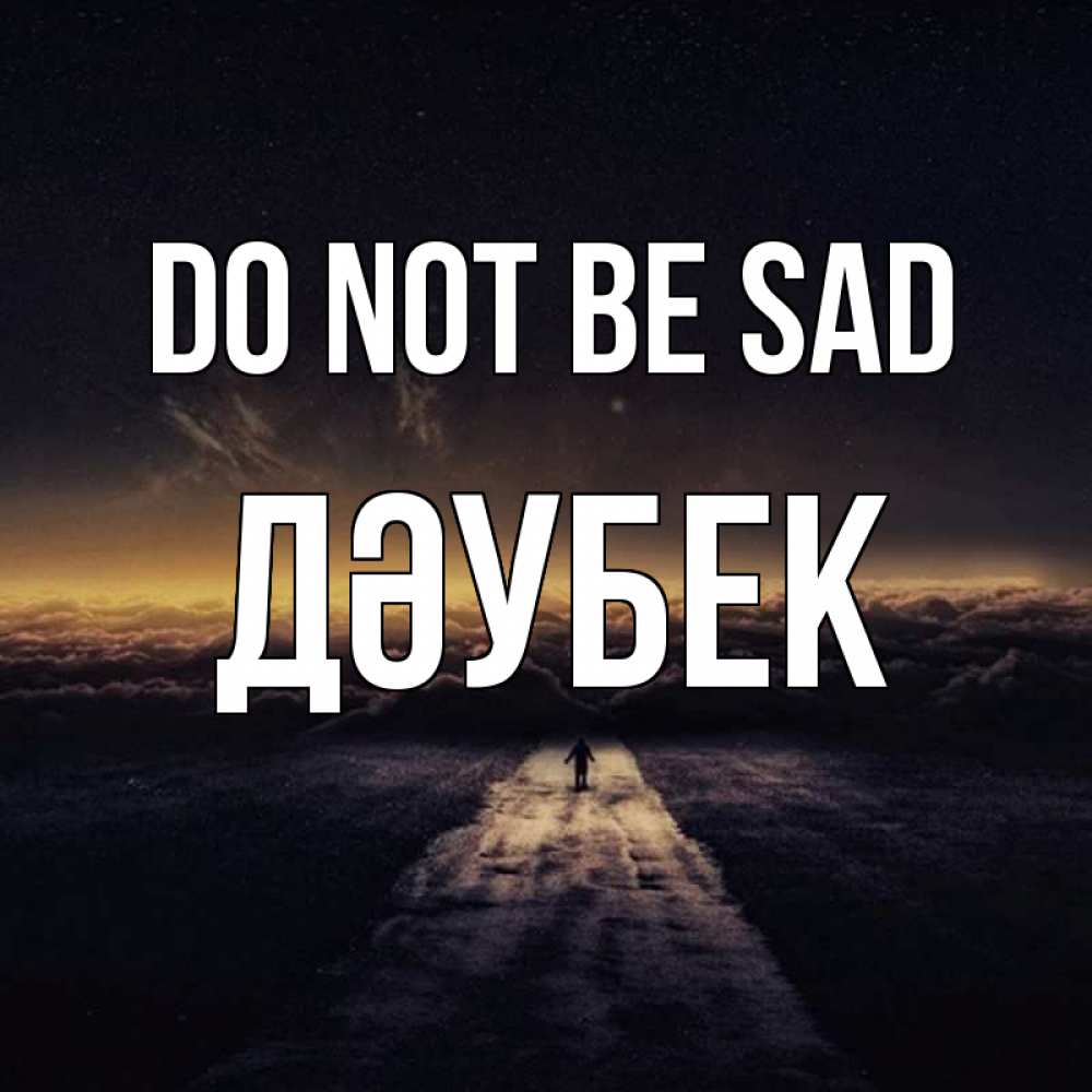 Greetings card с именем, Дәубек Do not be sad дорога в никуда Greetings with text for free download 