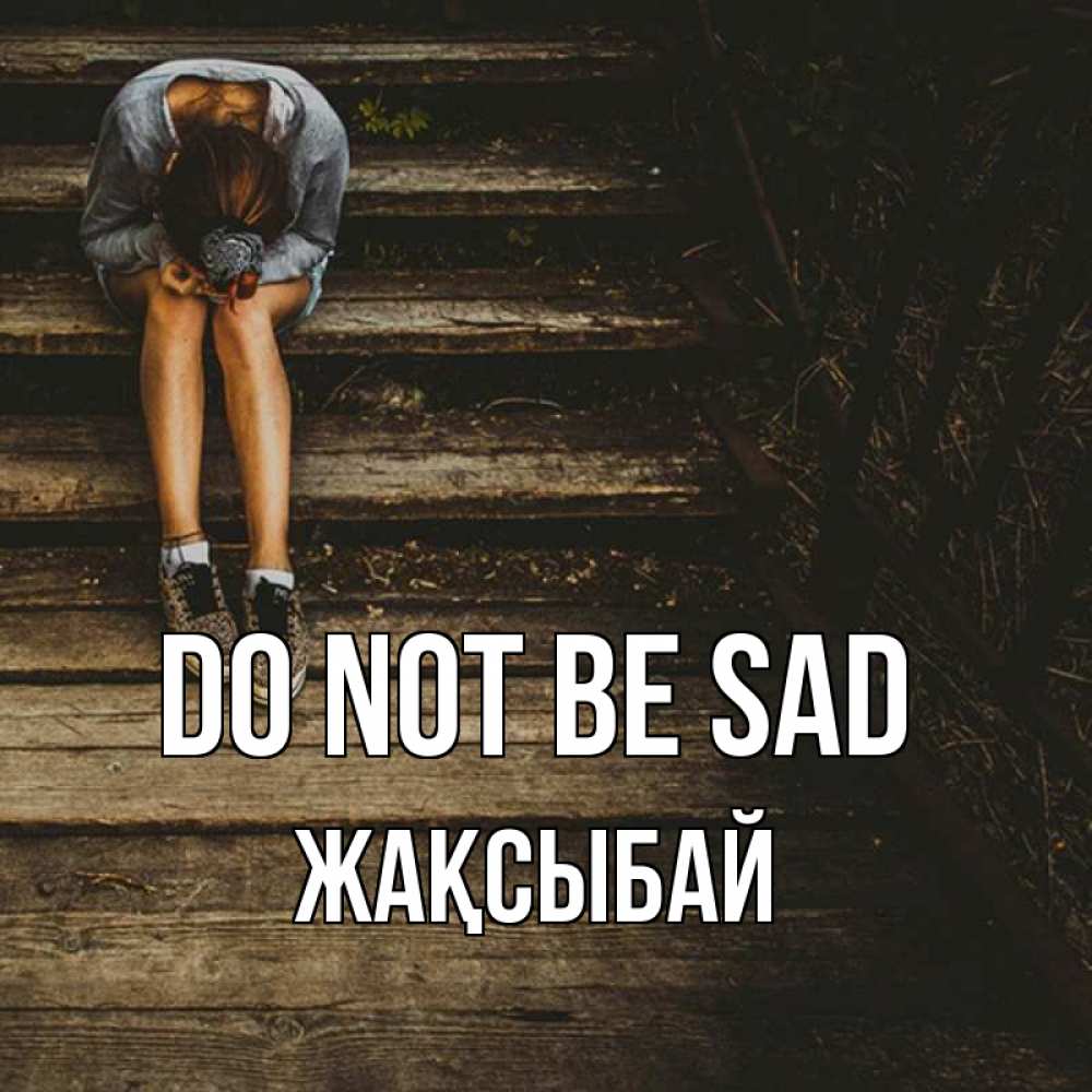 Greetings card с именем, Жақсыбай Do not be sad девушка сидит на деревянных ступеньках Greetings with text for free download 