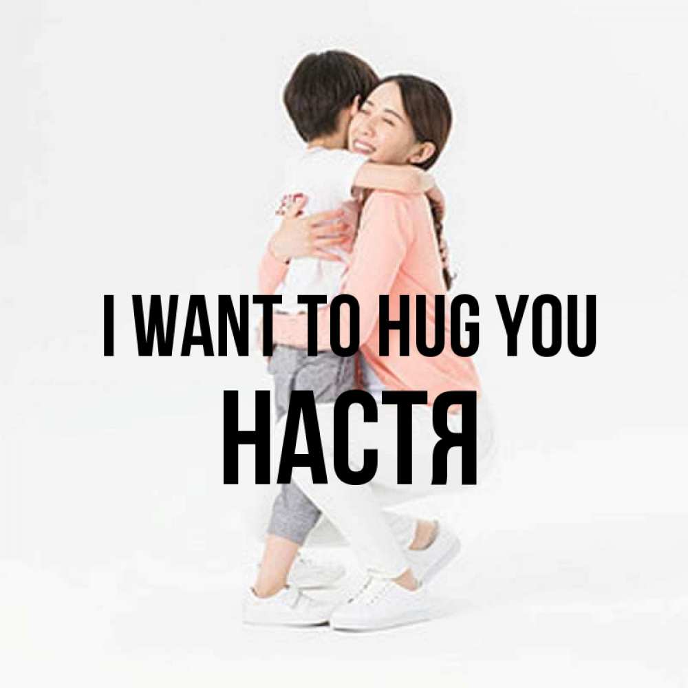 Greetings card с именем, Настя I want to hug you соскучилась по сыну Greetings with text for free download 