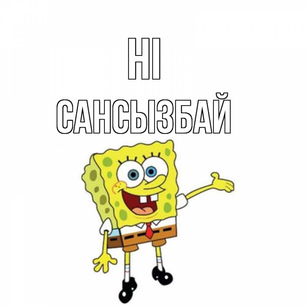 Greetings card с именем, САНСЫЗБАЙ Hi спанч Боб на позитиве Greetings with text for free download 