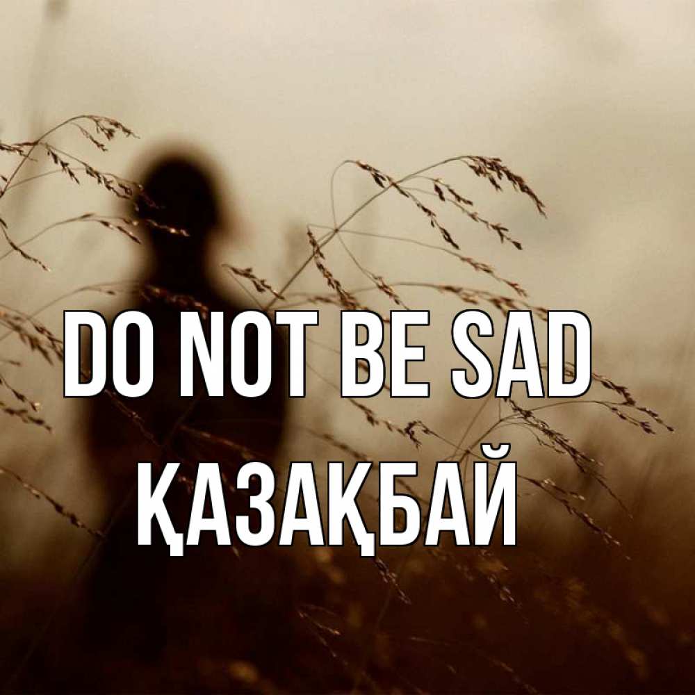Greetings card с именем, Қазақбай Do not be sad грусть Greetings with text for free download 