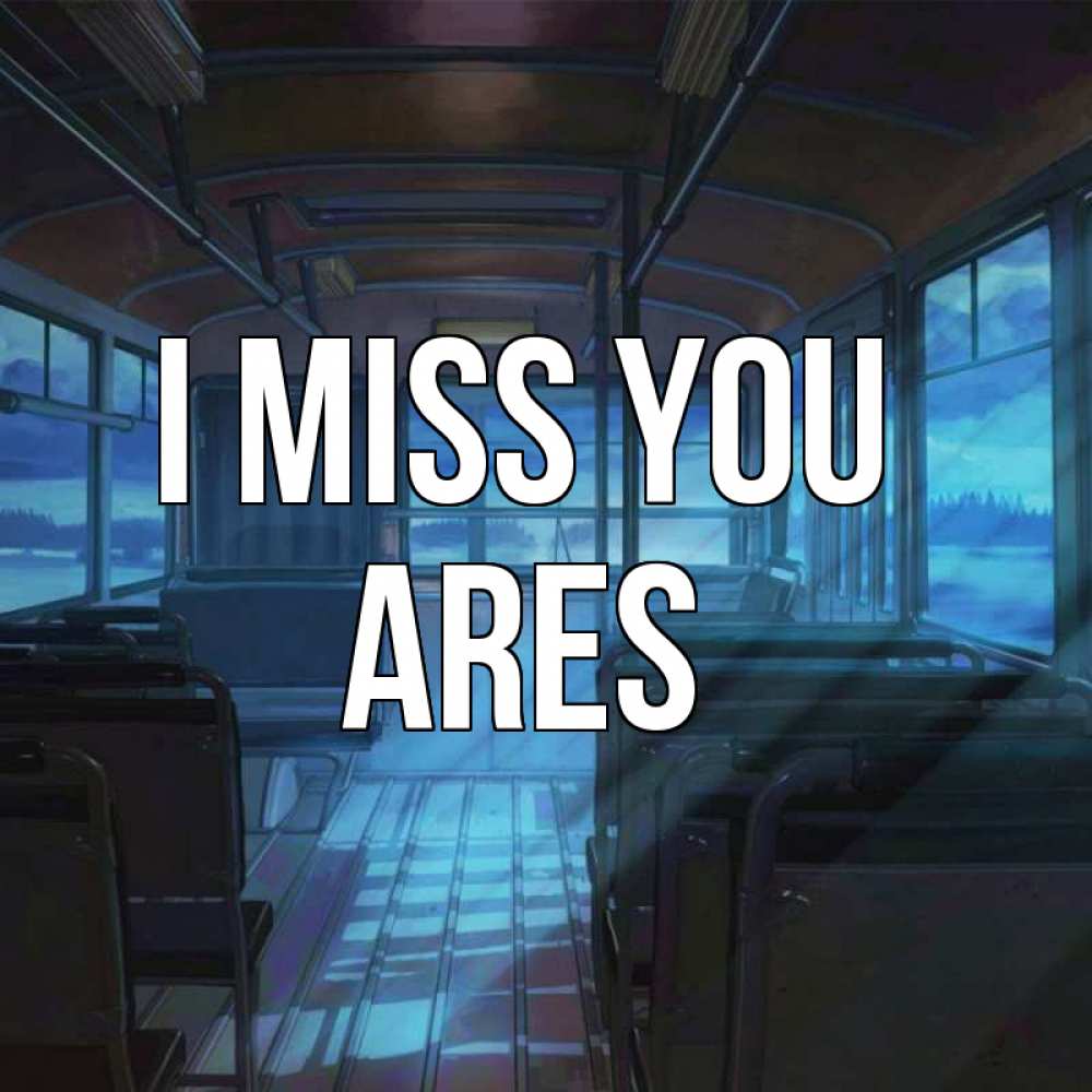 Greetings card с именем, Ares I miss you тоска Greetings with text for free download 