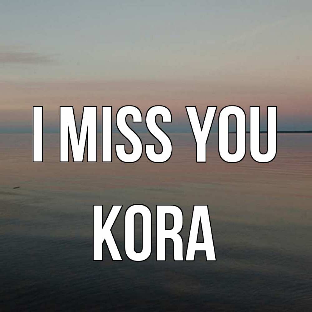 Greetings card с именем, Kora I miss you пусто Greetings with text for free download 