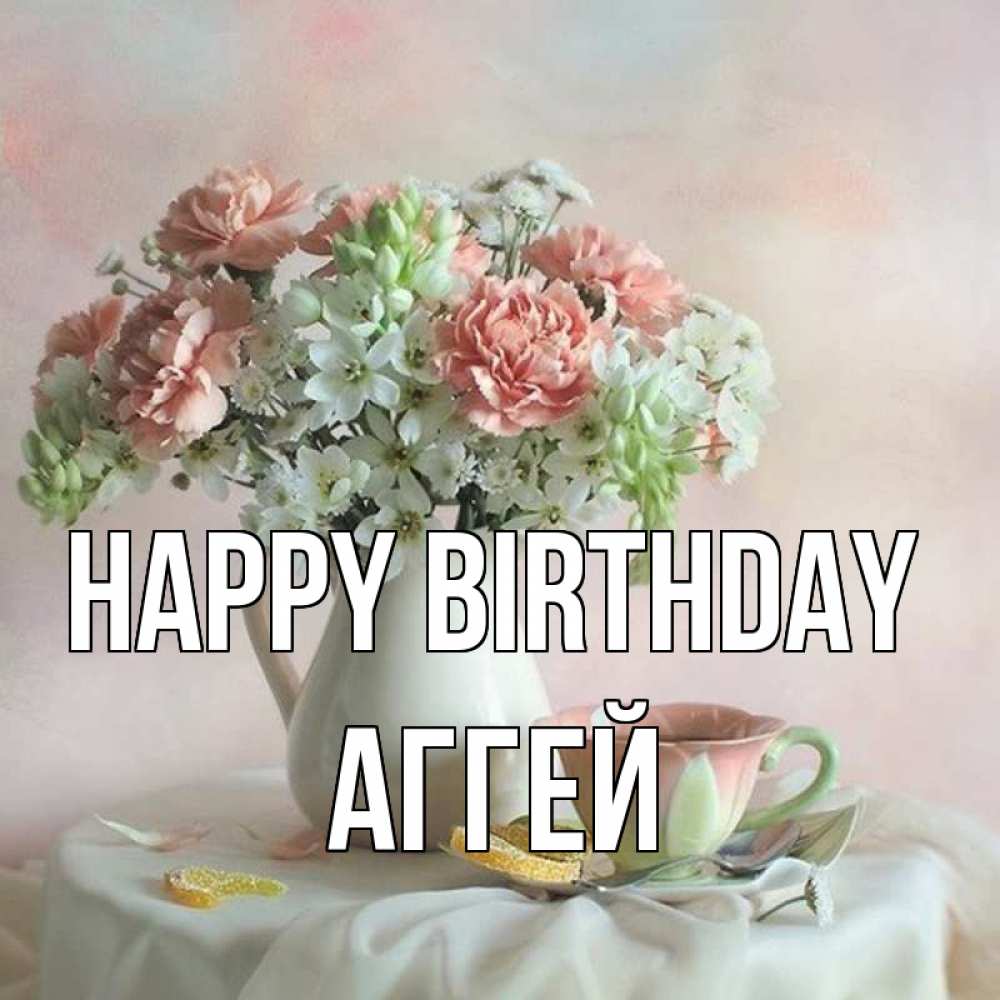 Greetings card с именем, Аггей Happy Birthday с цветами Greetings with text for free download 