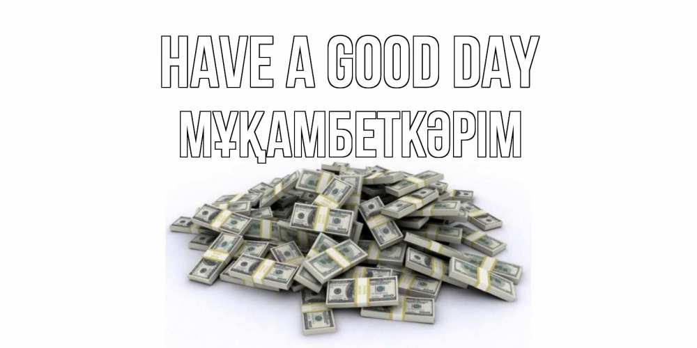 Greetings card с именем, Мұқамбеткәрім Have a good day гора долларов Greetings with text for free download 