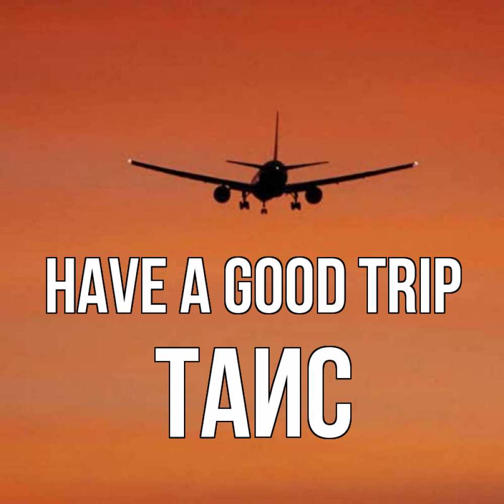 Greetings card с именем, Таис Have a good trip силуэт самолета Greetings with text for free download 