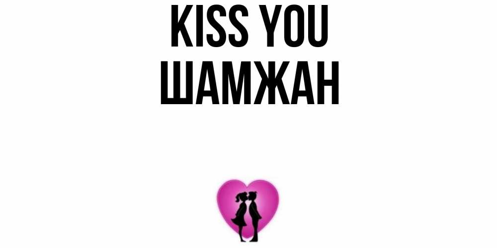 Greetings card с именем, ШАМЖАН Kiss you поцелуй Greetings with text for free download 