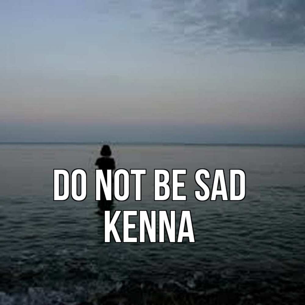 Greetings card с именем, Kenna Do not be sad девушка Greetings with text for free download 