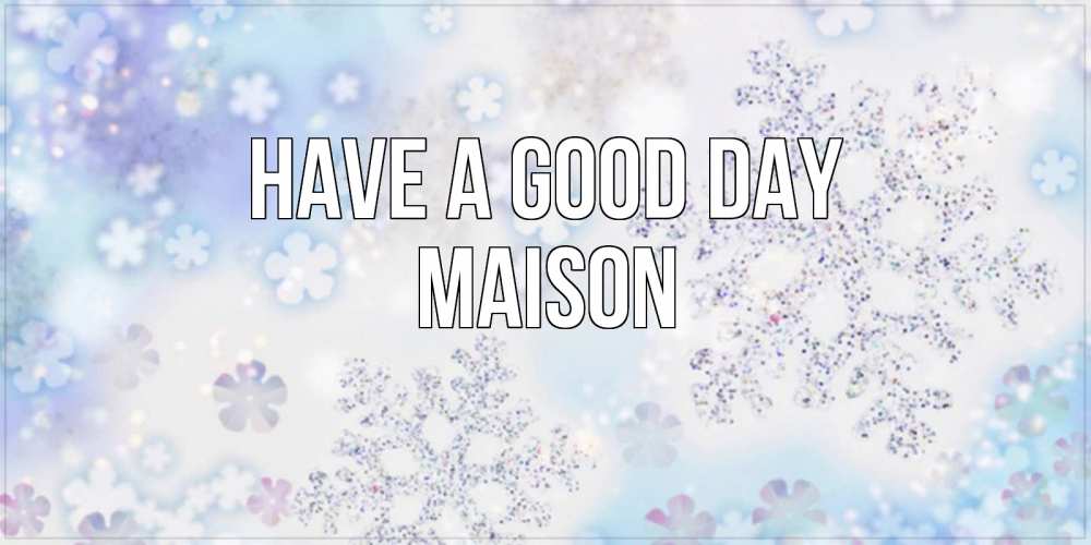 Greetings card с именем, Maison Have a good day снежинки с пожеланиями удачного дня Greetings with text for free download 