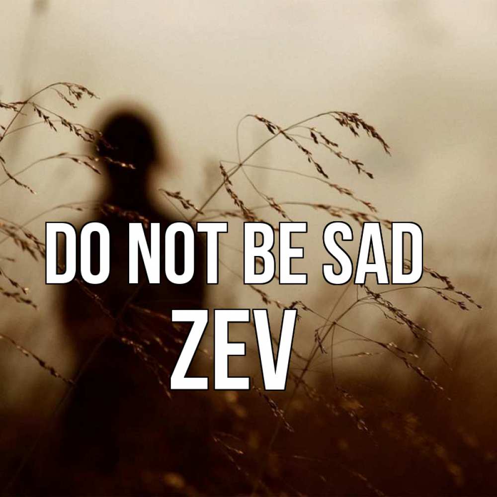 Greetings card с именем, Zev Do not be sad грусть Greetings with text for free download 