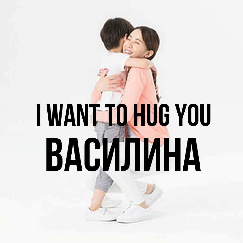 Greetings card с именем, Василина I want to hug you соскучилась по сыну Greetings with text for free download 