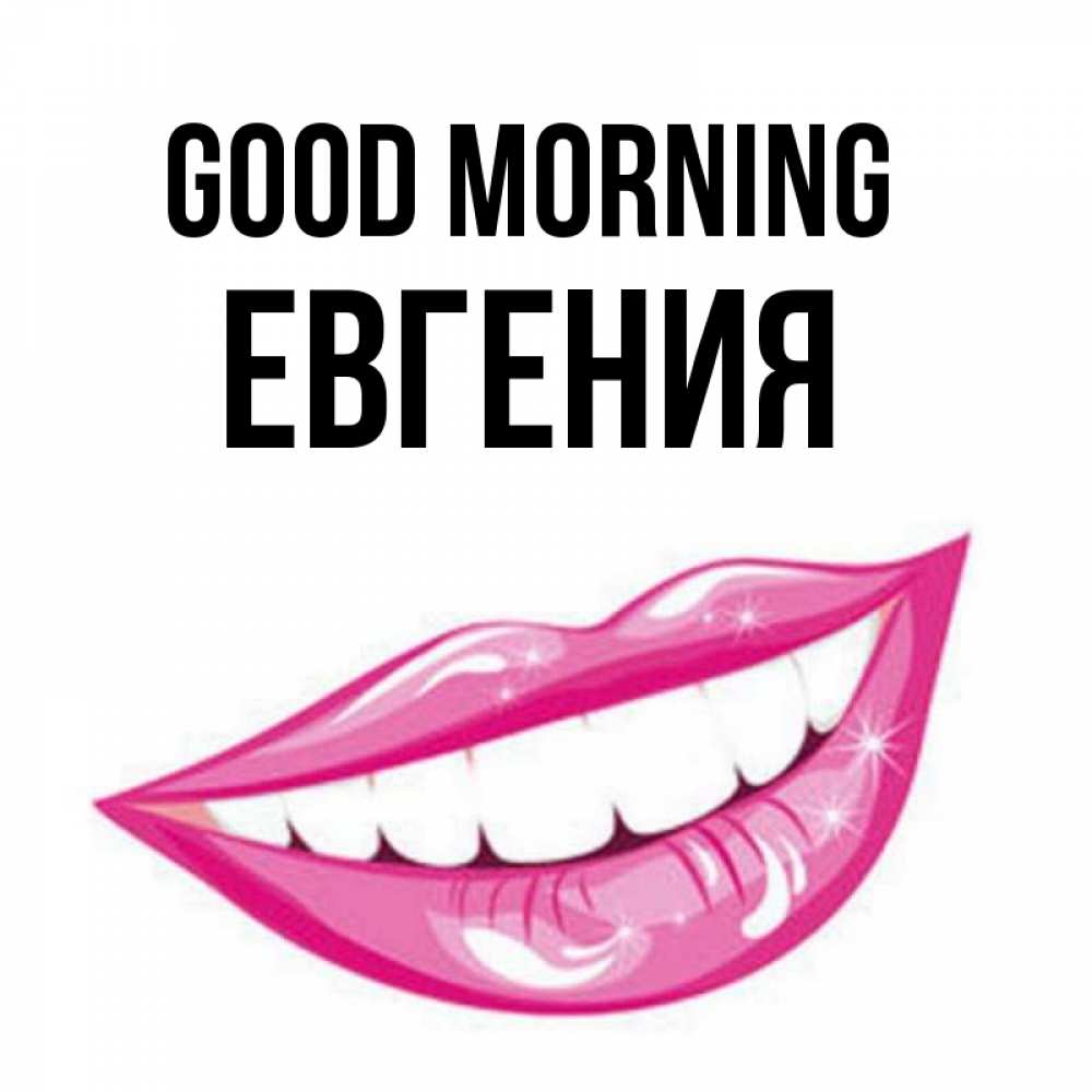 Greetings card с именем, Евгения Good morning розовые губы и белые зубы Greetings with text for free download 