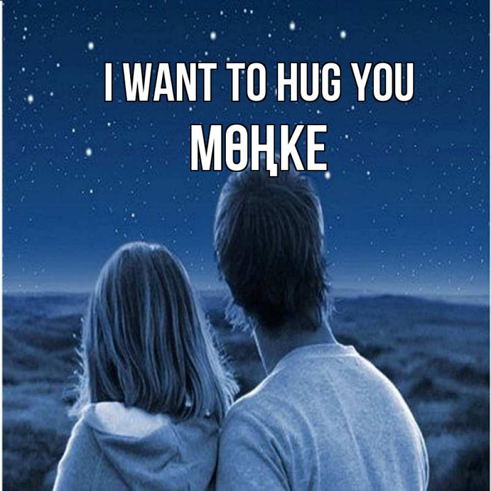 Greetings card с именем, МӨҢКЕ I want to hug you парень с девушкой смотрят на звезды Greetings with text for free download 