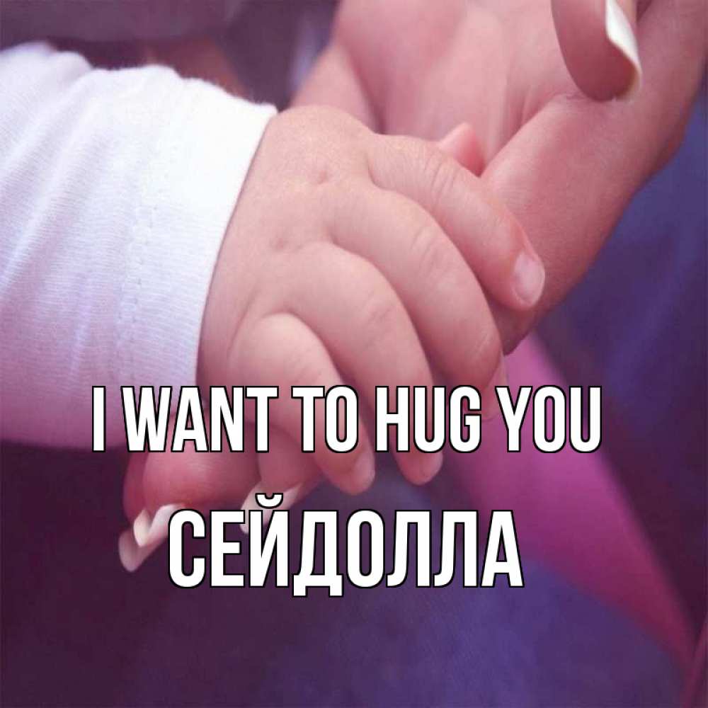 Greetings card с именем, СЕЙДОЛЛА I want to hug you мама с ребенком Greetings with text for free download 