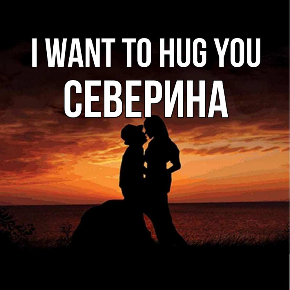 Greetings card с именем, Северина I want to hug you парень и девушка и оранжевое небо Greetings with text for free download 