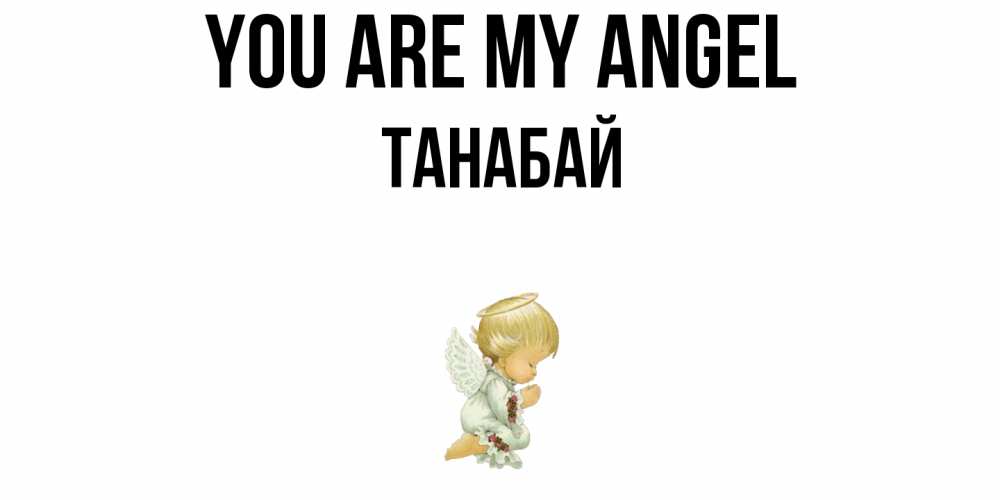 Greetings card с именем, ТАНАБАЙ You are my angel ангел Greetings with text for free download 