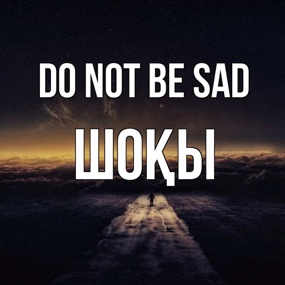 Greetings card с именем, ШОҚЫ Do not be sad дорога в никуда Greetings with text for free download 