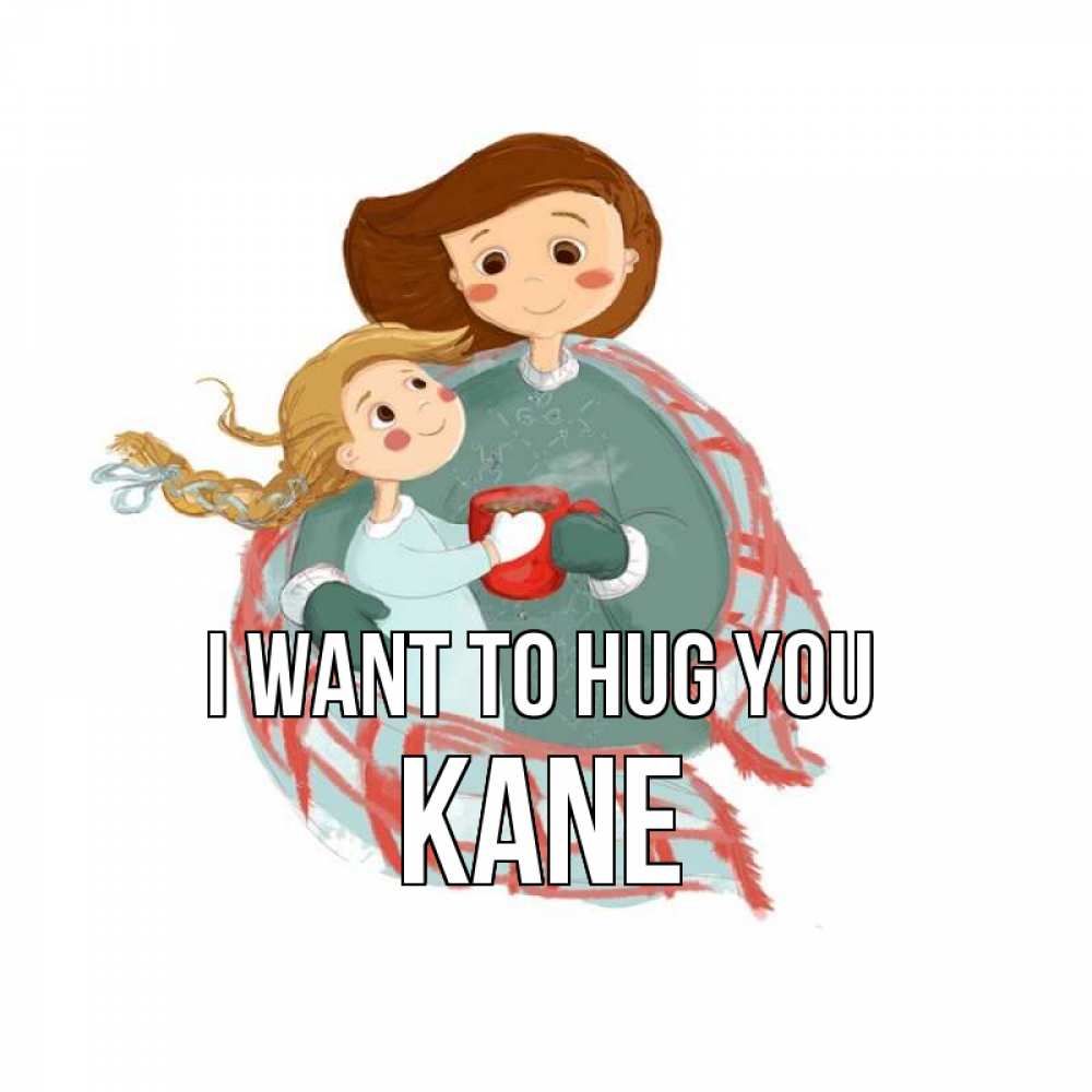 Greetings card с именем, Kane I want to hug you Горячий кофе Greetings with text for free download 