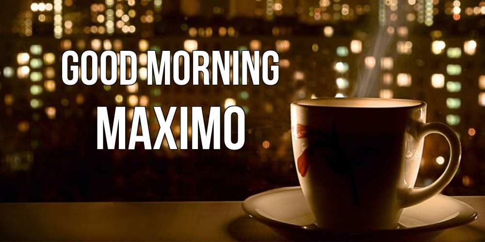 Greetings card с именем, Maximo Good morning утрешнее настроение Greetings with text for free download 