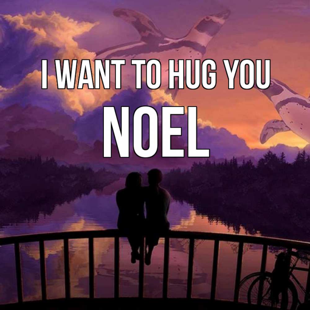 Greetings card с именем, Noel I want to hug you парочка сидит на мосте или на набережной Greetings with text for free download 