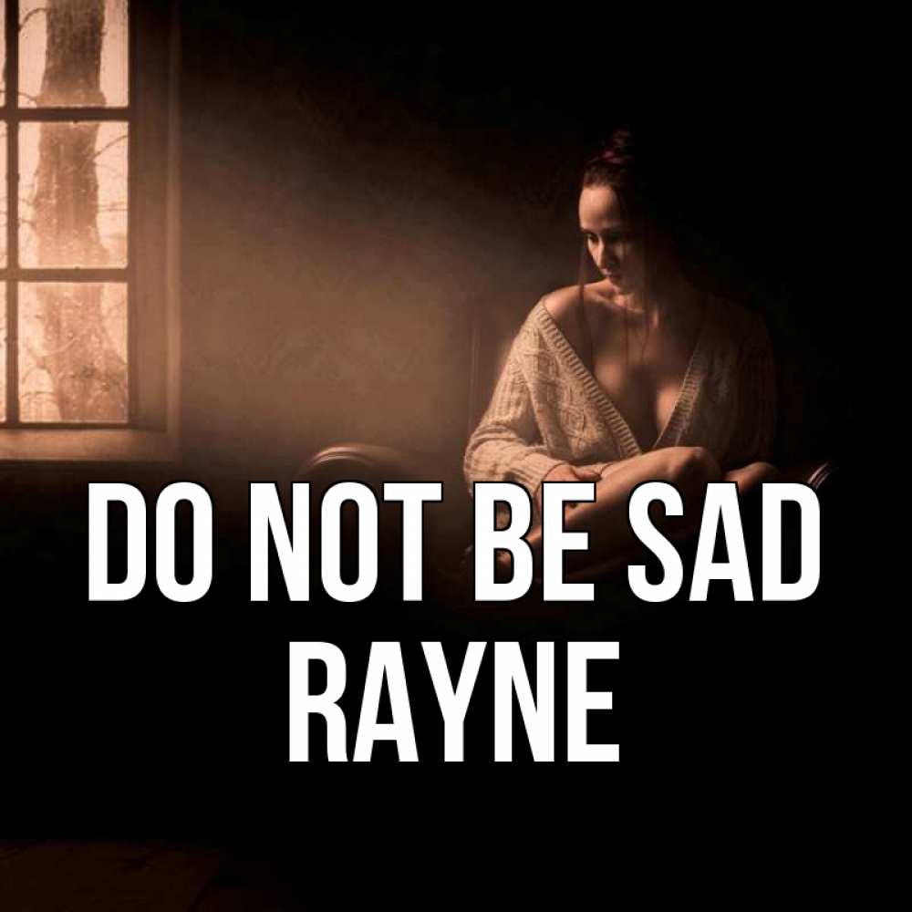 Greetings card с именем, Rayne Do not be sad сидя у окна Greetings with text for free download 