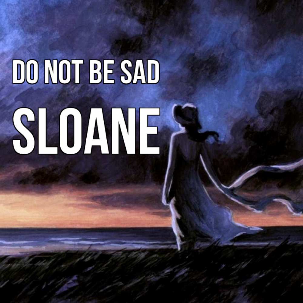 Greetings card с именем, Sloane Do not be sad картина Greetings with text for free download 