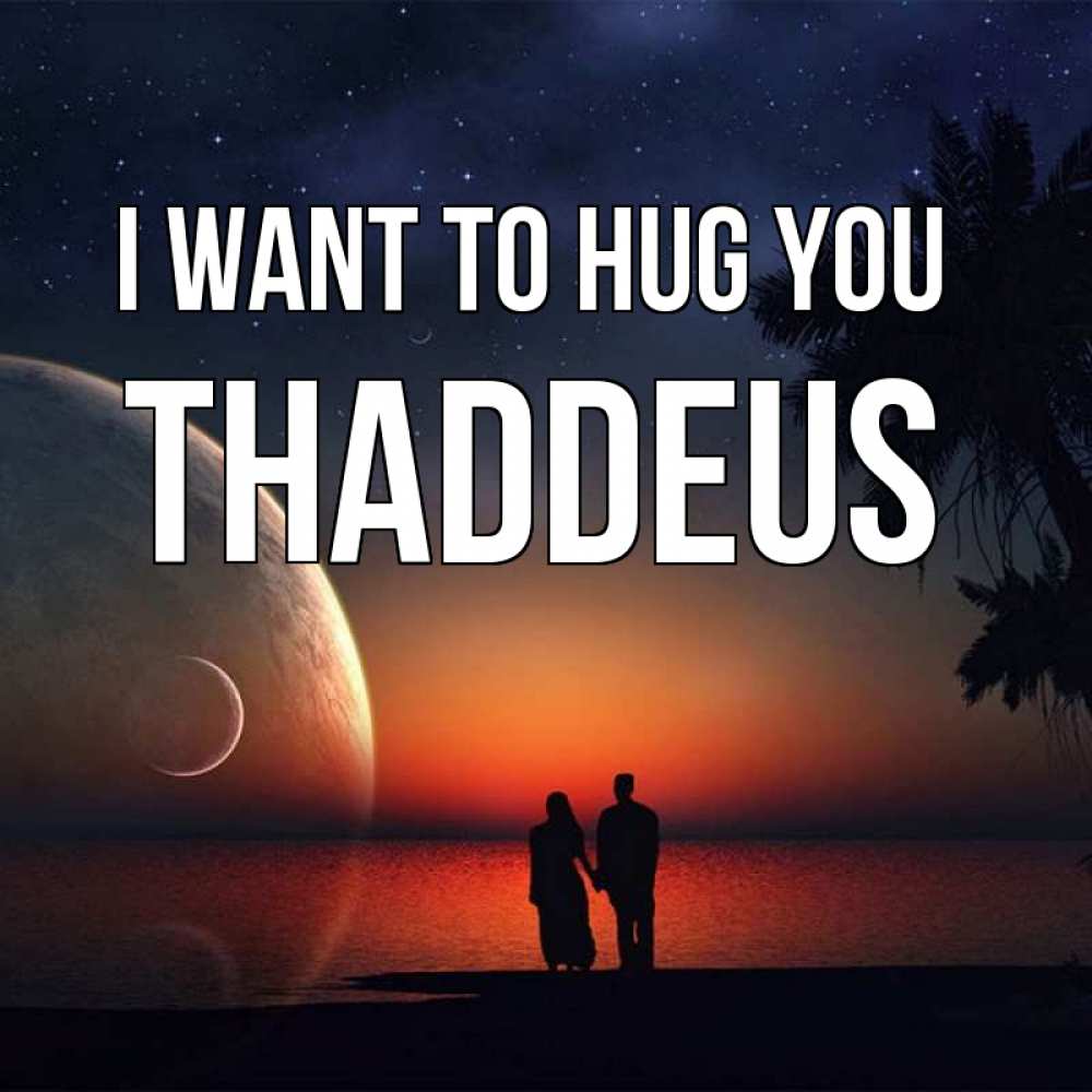 Greetings card с именем, Thaddeus I want to hug you восход спутников Greetings with text for free download 