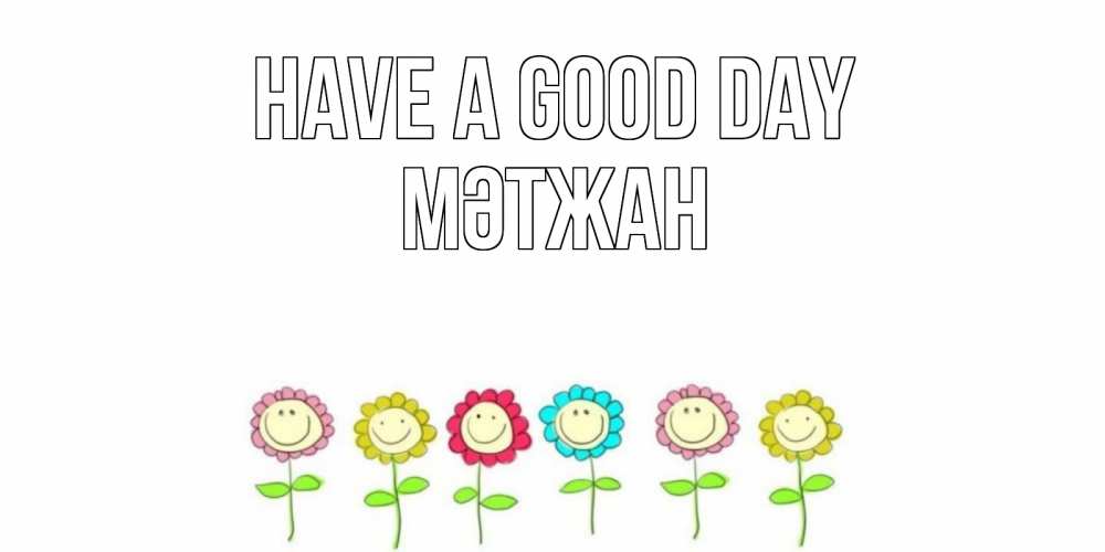Greetings card с именем, МӘТЖАН Have a good day открытка на каждый день позитивного дня Greetings with text for free download 