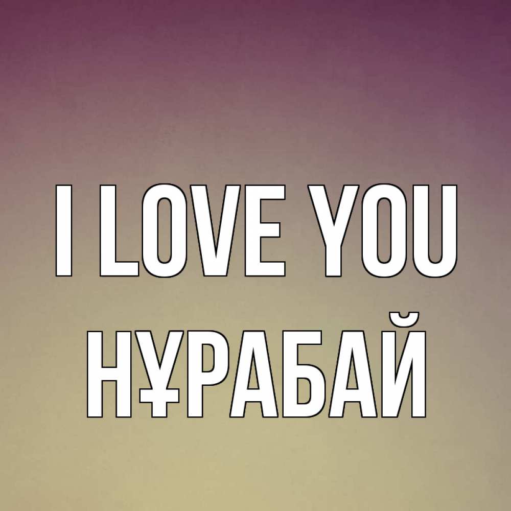 Greetings card с именем, НҰРАБАЙ I love you для любимой Greetings with text for free download 