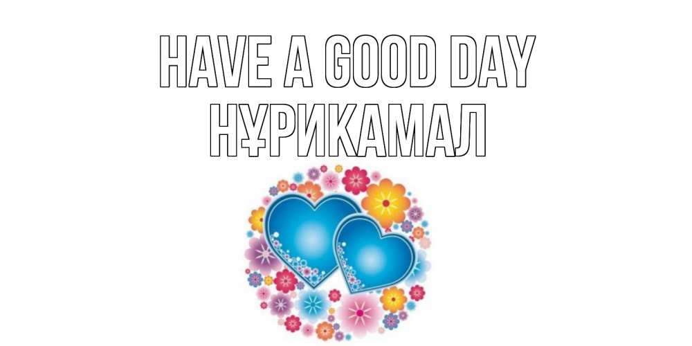 Greetings card с именем, НҰРИКАМАЛ Have a good day пожелания отличного дня Greetings with text for free download 