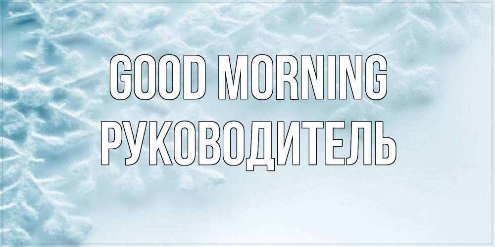 Greetings card с именем, Руководитель Good morning классное зимнее утро Greetings with text for free download 