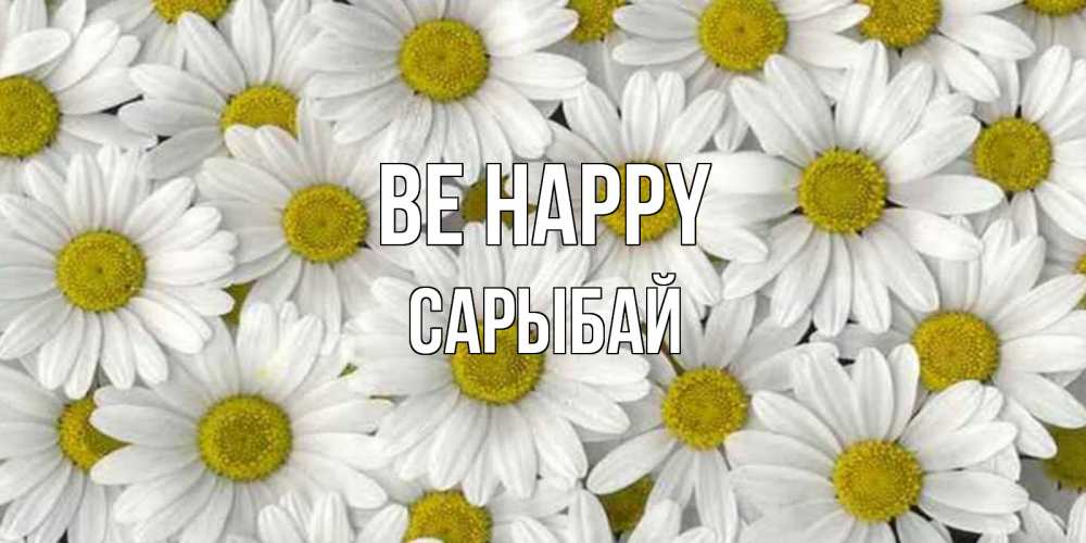 Greetings card с именем, САРЫБАЙ Be happy поляна ромашек Greetings with text for free download 