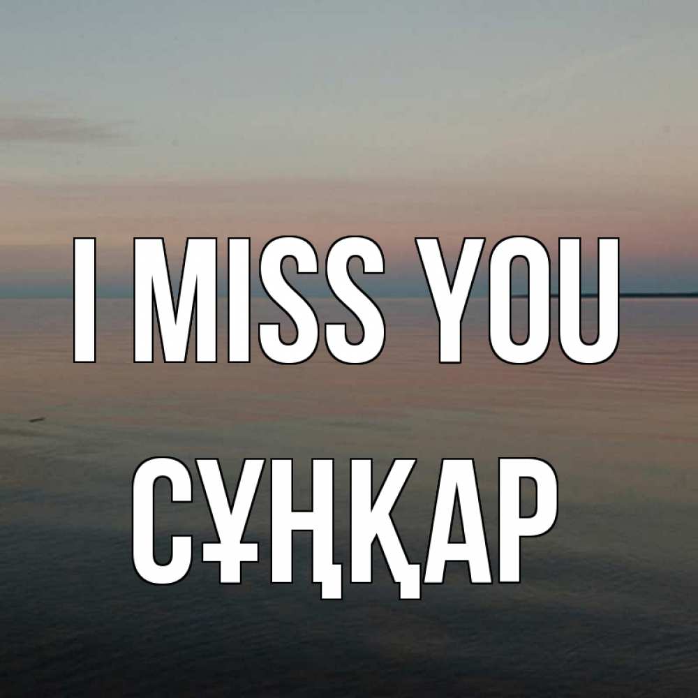 Greetings card с именем, СҰҢҚАР I miss you пусто Greetings with text for free download 