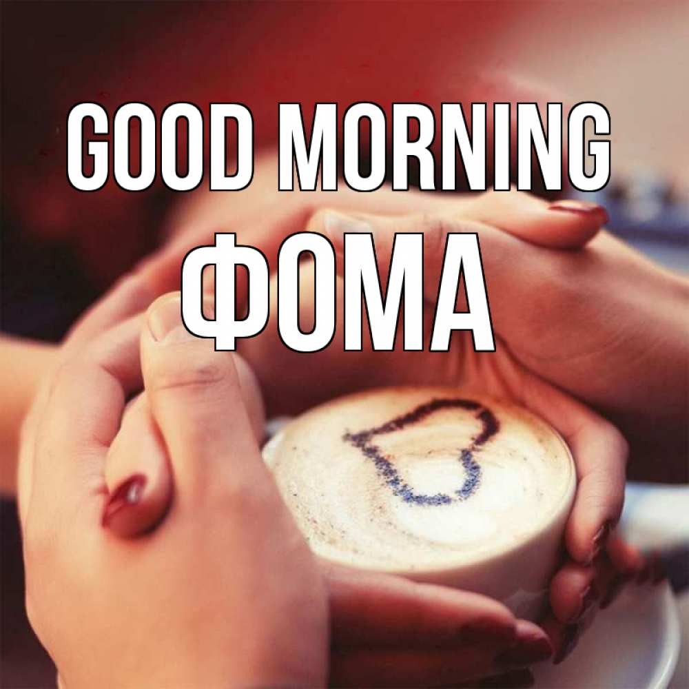 Greetings card с именем, Фома Good morning мы навсегда вместе Greetings with text for free download 