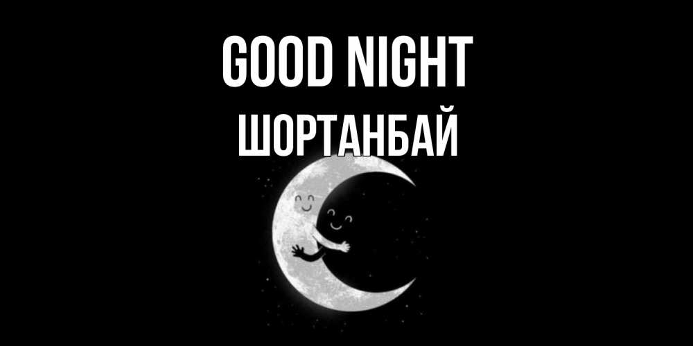 Greetings card с именем, ШОРТАНБАЙ Good night месяц Greetings with text for free download 