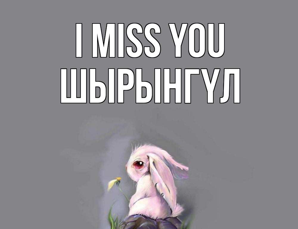 Greetings card с именем, ШЫРЫНГҮЛ I miss you заяц Greetings with text for free download 