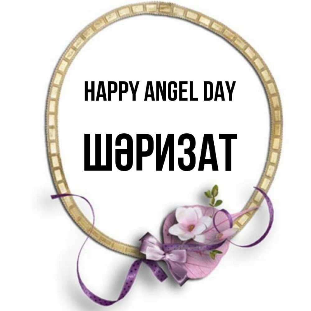 Greetings card с именем, ШӘРИЗАТ happy angel day золотая рамочка Greetings with text for free download 