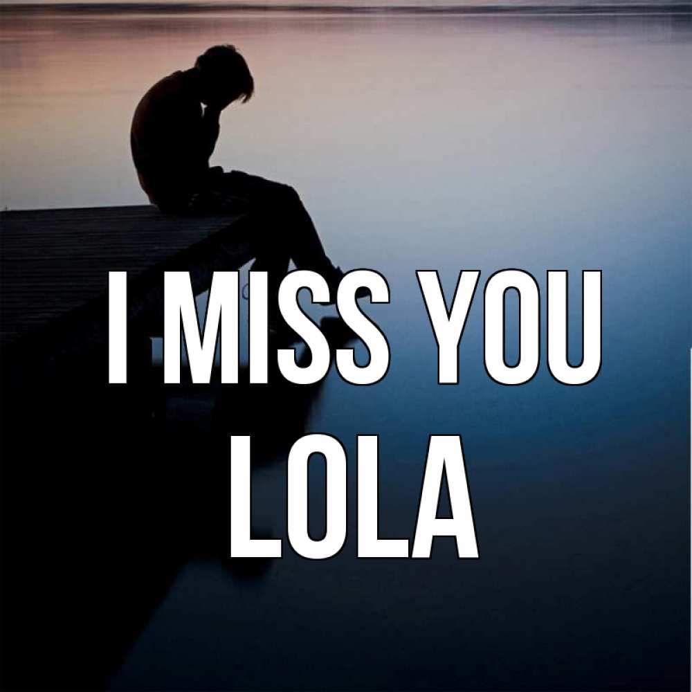 Greetings card с именем, Lola I miss you печаль Greetings with text for free download 