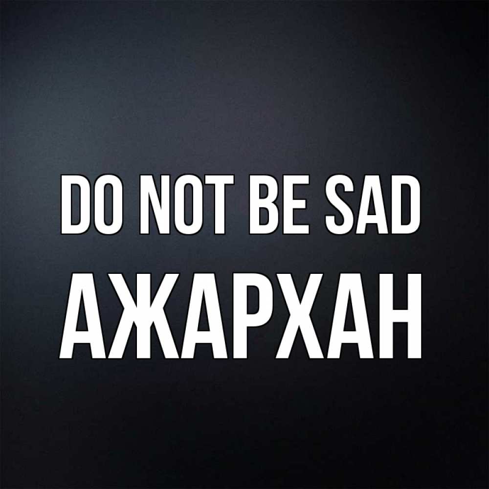 Greetings card с именем, АЖАРХАН Do not be sad Градиент серый Greetings with text for free download 