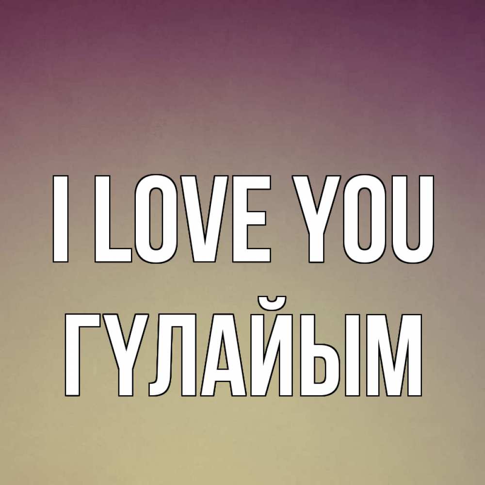 Greetings card с именем, ГҮЛАЙЫМ I love you для любимой Greetings with text for free download 