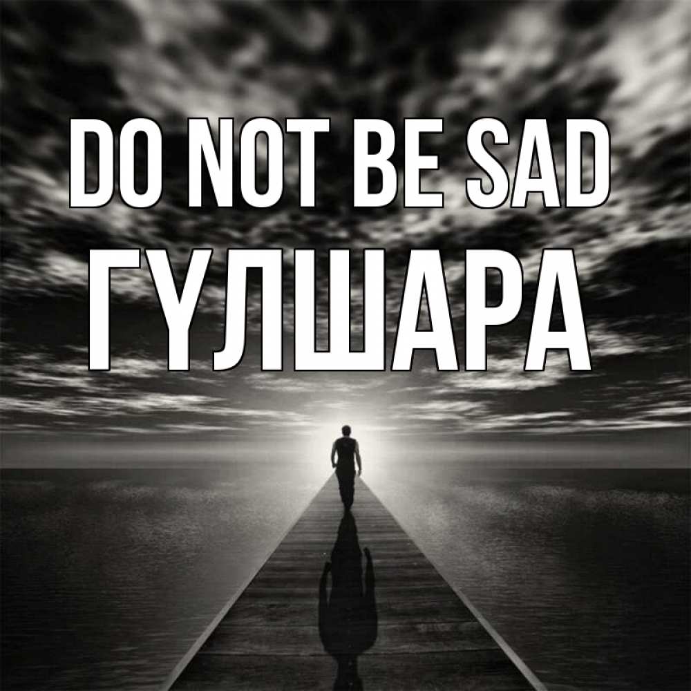 Greetings card с именем, ГҮЛШАРА Do not be sad человек Greetings with text for free download 