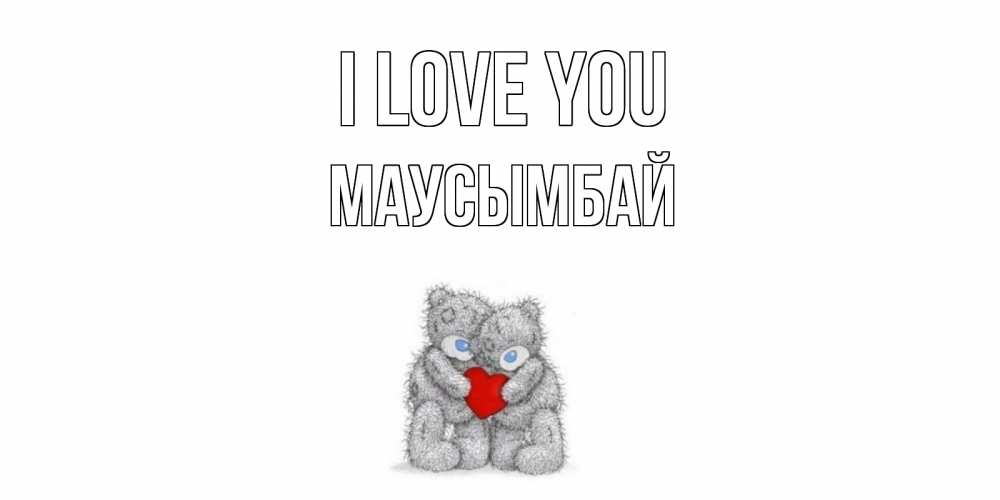 Greetings card с именем, МАУСЫМБАЙ I love you мишки, сердце Greetings with text for free download 